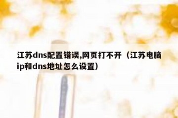 江苏dns配置错误,网页打不开（江苏电脑ip和dns地址怎么设置）