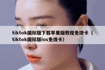 tiktok国际版下载苹果版教程免拨卡（tiktok国际版ios免拔卡）