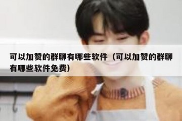 可以加赞的群聊有哪些软件（可以加赞的群聊有哪些软件免费）