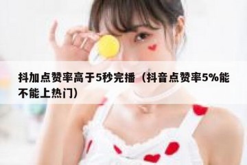 抖加点赞率高于5秒完播（抖音点赞率5%能不能上热门）