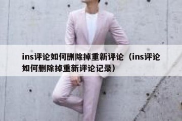 ins评论如何删除掉重新评论（ins评论如何删除掉重新评论记录）