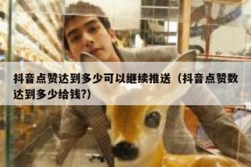 抖音点赞达到多少可以继续推送（抖音点赞数达到多少给钱?）