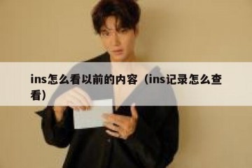 ins怎么看以前的内容（ins记录怎么查看）