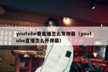 youtube看直播怎么发弹幕（youtube直播怎么开弹幕）