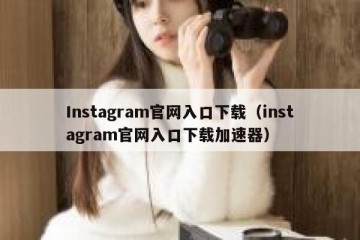 Instagram官网入口下载（instagram官网入口下载加速器）