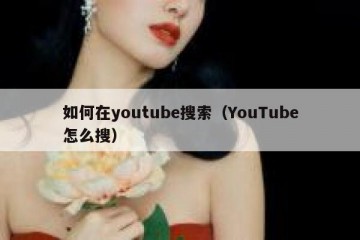 如何在youtube搜索（YouTube怎么搜）
