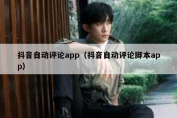 抖音自动评论app（抖音自动评论脚本app）
