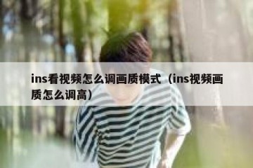 ins看视频怎么调画质模式（ins视频画质怎么调高）