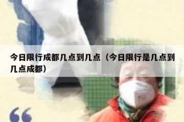 今日限行成都几点到几点（今日限行是几点到几点成都）