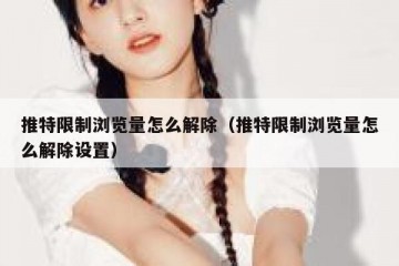 推特限制浏览量怎么解除（推特限制浏览量怎么解除设置）
