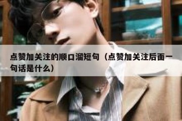 点赞加关注的顺口溜短句（点赞加关注后面一句话是什么）