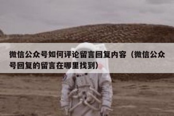 微信公众号如何评论留言回复内容（微信公众号回复的留言在哪里找到）