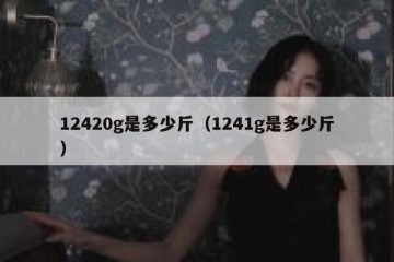 12420g是多少斤（1241g是多少斤）