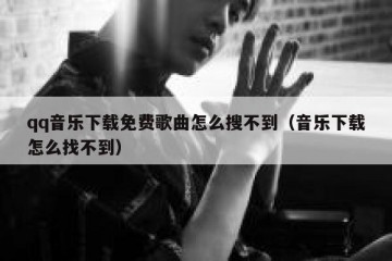 qq音乐下载免费歌曲怎么搜不到（音乐下载怎么找不到）