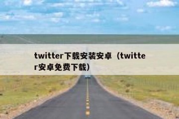 twitter下载安装安卓（twitter安卓免费下载）
