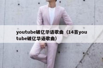 youtube破亿华语歌曲（14首youtube破亿华语歌曲）