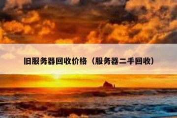 旧服务器回收价格（服务器二手回收）