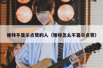 推特不显示点赞的人（推特怎么不显示点赞）