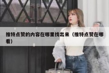 推特点赞的内容在哪里找出来（推特点赞在哪看）