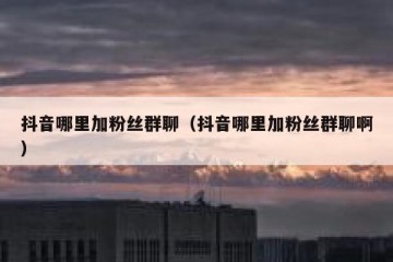 抖音哪里加粉丝群聊（抖音哪里加粉丝群聊啊）