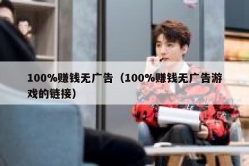 100%赚钱无广告（100%赚钱无广告游戏的链接）
