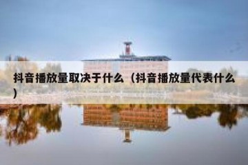 抖音播放量取决于什么（抖音播放量代表什么）