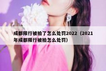成都限行被拍了怎么处罚2022（2021年成都限行被拍怎么处罚）