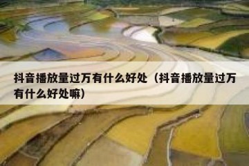 抖音播放量过万有什么好处（抖音播放量过万有什么好处嘛）