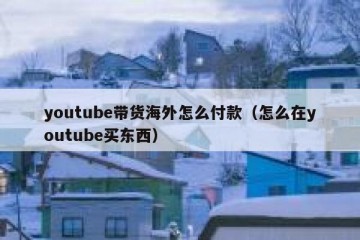 youtube带货海外怎么付款（怎么在youtube买东西）