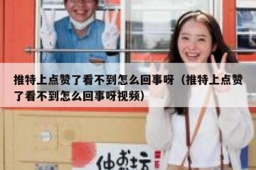 推特上点赞了看不到怎么回事呀（推特上点赞了看不到怎么回事呀视频）