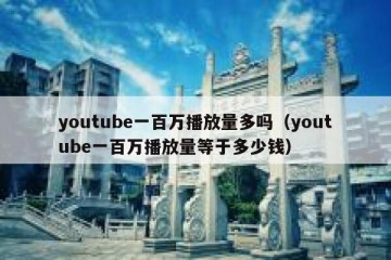 youtube一百万播放量多吗（youtube一百万播放量等于多少钱）