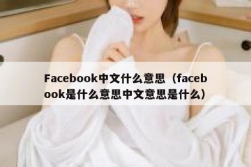 Facebook中文什么意思（facebook是什么意思中文意思是什么）