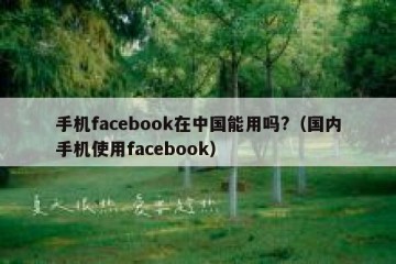 手机facebook在中国能用吗?（国内手机使用facebook）