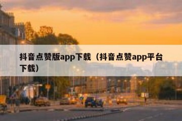 抖音点赞版app下载（抖音点赞app平台下载）