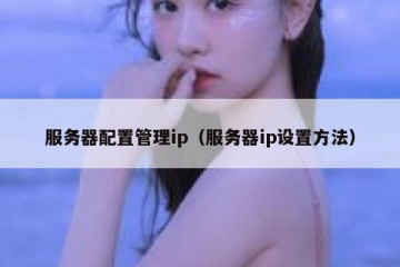 服务器配置管理ip（服务器ip设置方法）