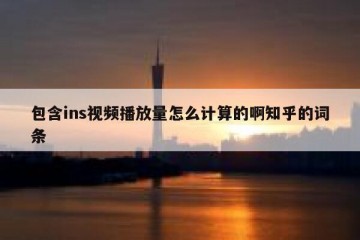 包含ins视频播放量怎么计算的啊知乎的词条