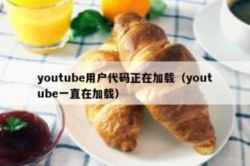youtube用户代码正在加载（youtube一直在加载）