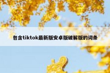 包含tiktok最新版安卓版破解版的词条