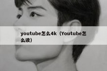 youtube怎么4k（Youtube怎么读）