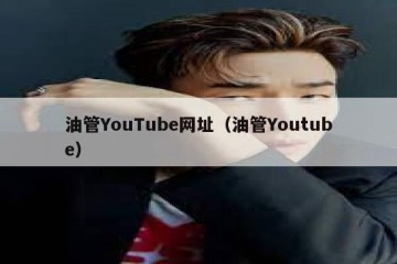 油管YouTube网址（油管Youtube）