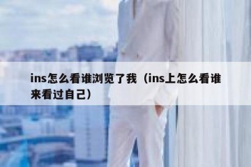 ins怎么看谁浏览了我（ins上怎么看谁来看过自己）
