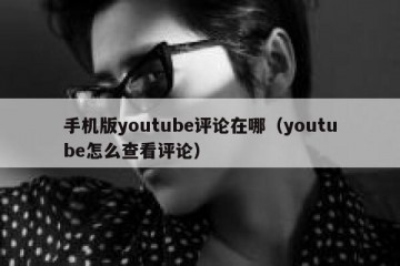 手机版youtube评论在哪（youtube怎么查看评论）