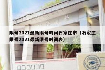 限号2021最新限号时间石家庄市（石家庄限号2021最新限号时间表）