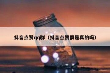 抖音点赞qq群（抖音点赞群是真的吗）
