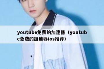 youtube免费的加速器（youtube免费的加速器ios推荐）
