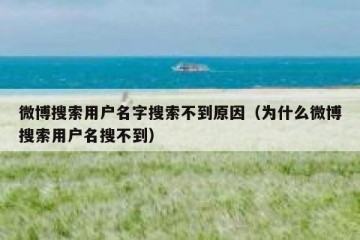 微博搜索用户名字搜索不到原因（为什么微博搜索用户名搜不到）
