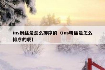 ins粉丝是怎么排序的（ins粉丝是怎么排序的啊）