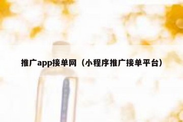 推广app接单网（小程序推广接单平台）