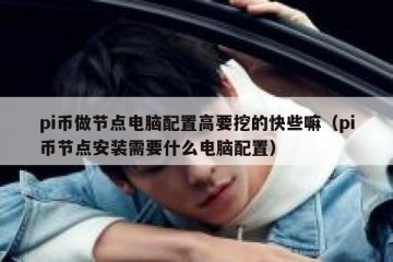 pi币做节点电脑配置高要挖的快些嘛（pi币节点安装需要什么电脑配置）