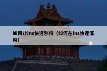 如何让ins快速涨粉（如何在ins快速涨粉）